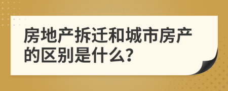 房地产拆迁和城市房产的区别是什么？