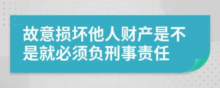 故意损坏他人财产是不是就必须负刑事责任