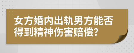 女方婚内出轨男方能否得到精神伤害赔偿？