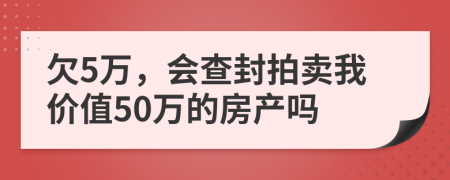 欠5万，会查封拍卖我价值50万的房产吗