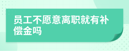 员工不愿意离职就有补偿金吗