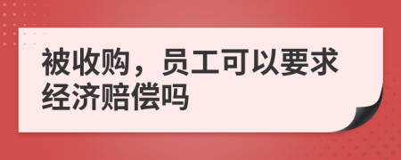 被收购，员工可以要求经济赔偿吗