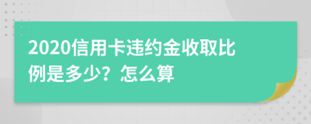 2020信用卡违约金收取比例是多少？怎么算