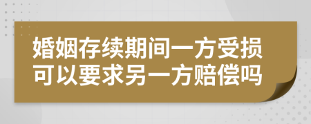 婚姻存续期间一方受损可以要求另一方赔偿吗
