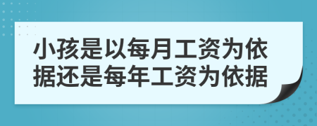 小孩是以每月工资为依据还是每年工资为依据