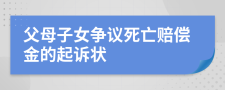 父母子女争议死亡赔偿金的起诉状