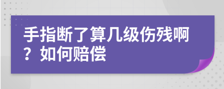 手指断了算几级伤残啊？如何赔偿