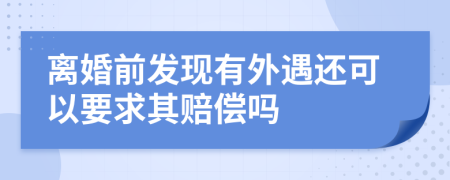 离婚前发现有外遇还可以要求其赔偿吗