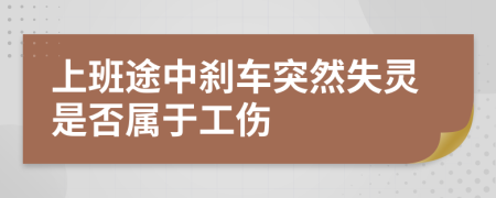 上班途中刹车突然失灵是否属于工伤