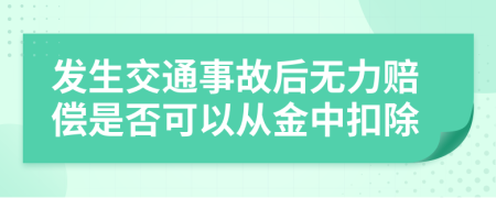 发生交通事故后无力赔偿是否可以从金中扣除