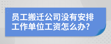 员工搬迁公司没有安排工作单位工资怎么办?