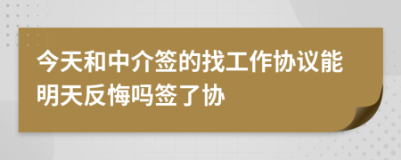 今天和中介签的找工作协议能明天反悔吗签了协