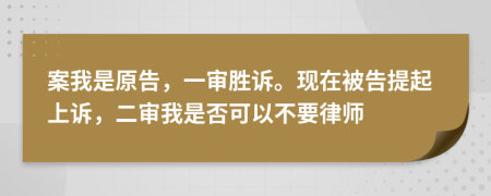 案我是原告，一审胜诉。现在被告提起上诉，二审我是否可以不要律师