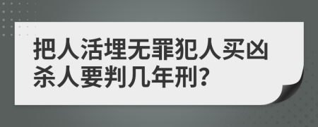 把人活埋无罪犯人买凶杀人要判几年刑？