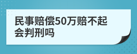 民事赔偿50万赔不起会判刑吗