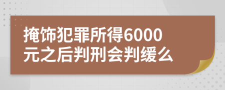 掩饰犯罪所得6000元之后判刑会判缓么