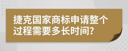 捷克国家商标申请整个过程需要多长时间？