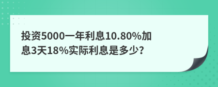 投资5000一年利息10.80%加息3天18%实际利息是多少？