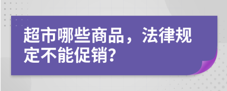 超市哪些商品，法律规定不能促销？