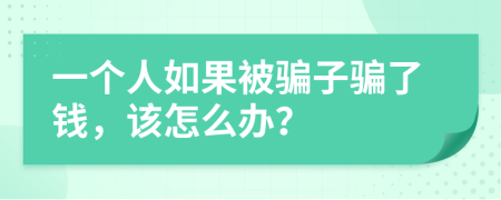 一个人如果被骗子骗了钱，该怎么办？
