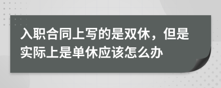 入职合同上写的是双休，但是实际上是单休应该怎么办