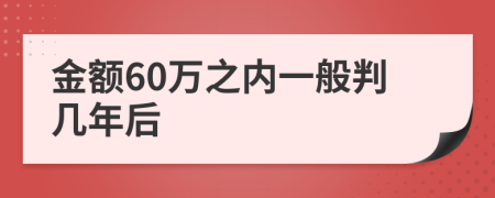 金额60万之内一般判几年后