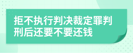 拒不执行判决裁定罪判刑后还要不要还钱