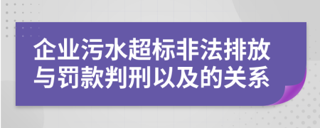 企业污水超标非法排放与罚款判刑以及的关系