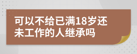 可以不给已满18岁还未工作的人继承吗