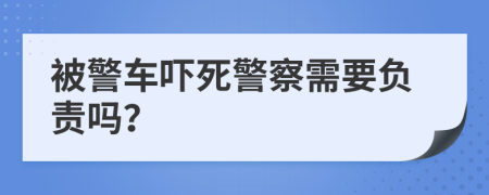 被警车吓死警察需要负责吗？