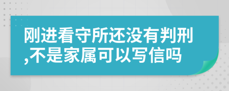 刚进看守所还没有判刑,不是家属可以写信吗