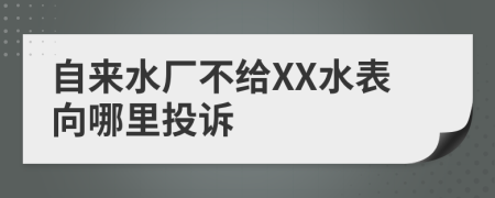 自来水厂不给XX水表向哪里投诉