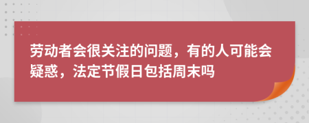 劳动者会很关注的问题，有的人可能会疑惑，法定节假日包括周末吗