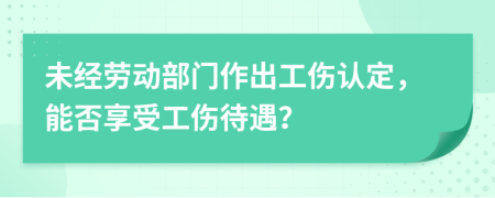 未经劳动部门作出工伤认定，能否享受工伤待遇？