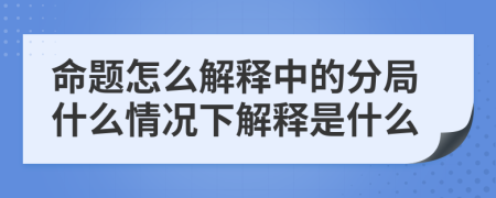 命题怎么解释中的分局什么情况下解释是什么