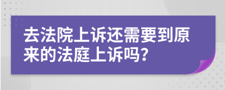 去法院上诉还需要到原来的法庭上诉吗？