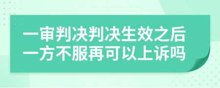 一审判决判决生效之后一方不服再可以上诉吗