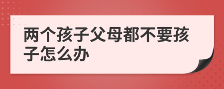 两个孩子父母都不要孩子怎么办