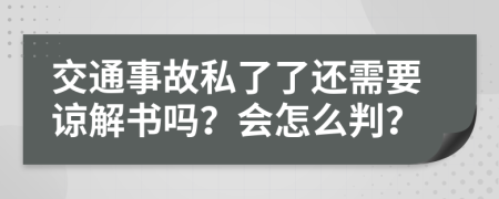 交通事故私了了还需要谅解书吗？会怎么判？