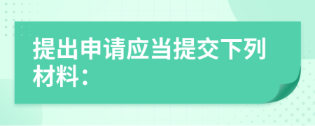 提出申请应当提交下列材料：