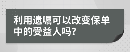 利用遗嘱可以改变保单中的受益人吗？