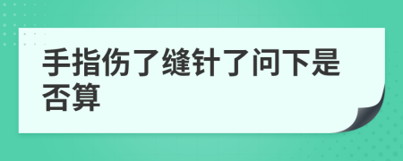 手指伤了缝针了问下是否算