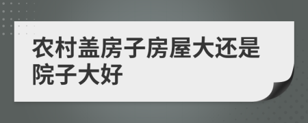 农村盖房子房屋大还是院子大好