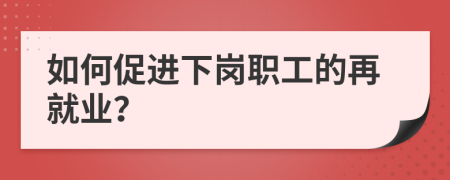 如何促进下岗职工的再就业？