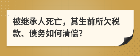 被继承人死亡，其生前所欠税款、债务如何清偿?