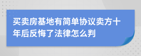 买卖房基地有简单协议卖方十年后反悔了法律怎么判
