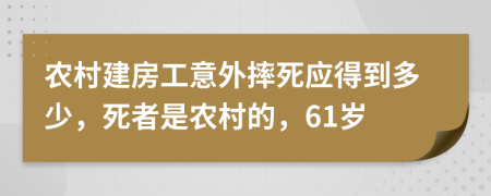 农村建房工意外摔死应得到多少，死者是农村的，61岁