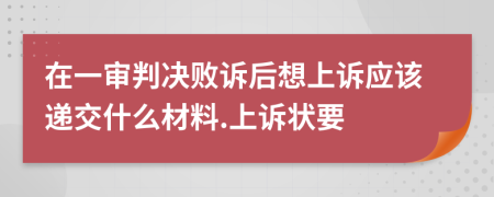 在一审判决败诉后想上诉应该递交什么材料.上诉状要