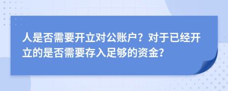 人是否需要开立对公账户？对于已经开立的是否需要存入足够的资金？