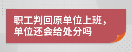 职工判回原单位上班，单位还会给处分吗